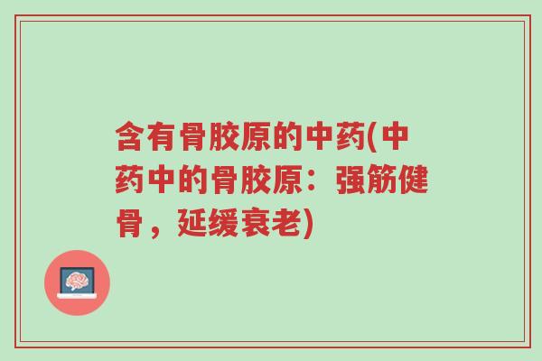 含有骨胶原的中药(中药中的骨胶原:强筋健骨,延缓衰老)-第1张图片-超越 含有骨胶原的中药(中药中的骨胶原:强筋健骨,延缓衰老)-第1张图片-超越