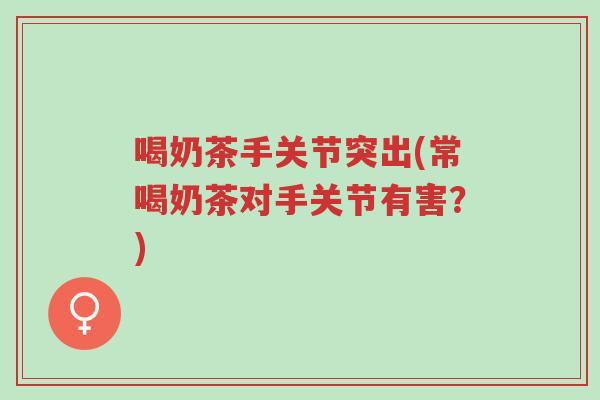 喝奶茶手关节突出(常喝奶茶对手关节有害?)-第1张图片-超越 喝奶茶手关节突出(常喝奶茶对手关节有害?)-第1张图片-超越