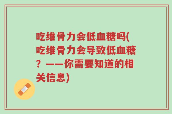 吃维骨力会低血糖吗(吃维骨力会导致低血糖?——你需要知道的相关信息)-第1张图片-超越 吃维骨力会低血糖吗(吃维骨力会导致低血糖?——你需要知道的相关信息)-第1张图片-超越