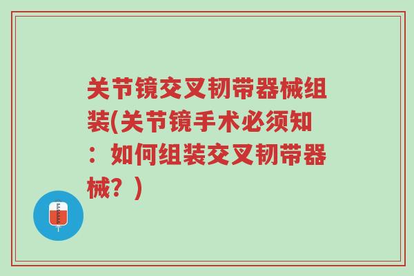 关节镜交叉韧带器械组装(关节镜手术必须知:如何组装交叉韧带器械?)-第1张图片-超越 关节镜交叉韧带器械组装(关节镜手术必须知:如何组装交叉韧带器械?)-第1张图片-超越