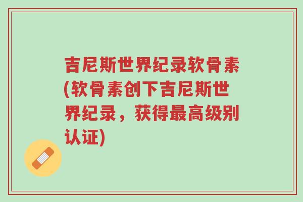 吉尼斯世界纪录软骨素(软骨素创下吉尼斯世界纪录,获得最高级别认证)-第1张图片-超越 吉尼斯世界纪录软骨素(软骨素创下吉尼斯世界纪录,获得最高级别认证)-第1张图片-超越