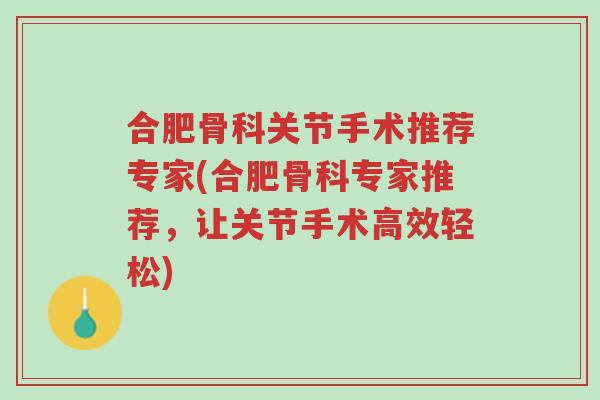 合肥骨科关节手术推荐专家(合肥骨科专家推荐,让关节手术高效轻松)-第1张图片-超越 合肥骨科关节手术推荐专家(合肥骨科专家推荐,让关节手术高效轻松)-第1张图片-超越
