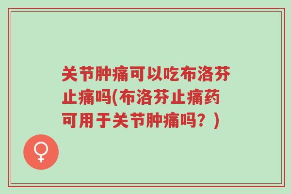 关节肿痛可以吃布洛芬止痛吗(布洛芬止痛药可用于关节肿痛吗?)-第1张图片-超越 关节肿痛可以吃布洛芬止痛吗(布洛芬止痛药可用于关节肿痛吗?)-第1张图片-超越