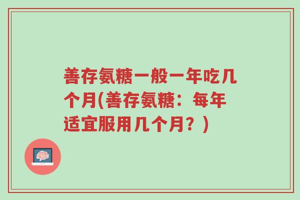 善存氨糖一般一年吃几个月(善存氨糖:每年适宜服用几个月?)-第1张图片-超越 善存氨糖一般一年吃几个月(善存氨糖:每年适宜服用几个月?)-第1张图片-超越