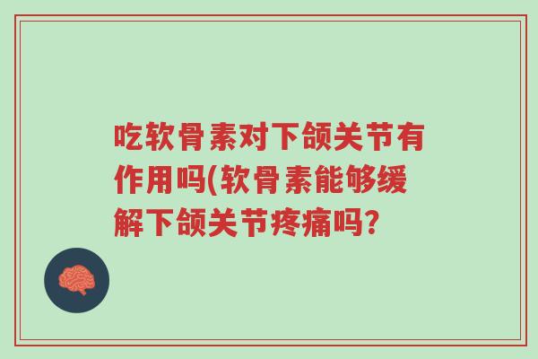 吃软骨素对下颌关节有作用吗(软骨素能够缓解下颌关节疼痛吗?-第1张图片-超越 吃软骨素对下颌关节有作用吗(软骨素能够缓解下颌关节疼痛吗?-第1张图片-超越
