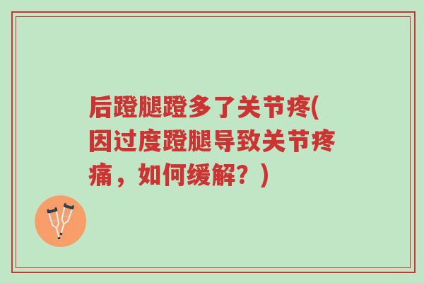 后蹬腿蹬多了关节疼(因过度蹬腿导致关节疼痛,如何缓解?)-第1张图片-超越 后蹬腿蹬多了关节疼(因过度蹬腿导致关节疼痛,如何缓解?)-第1张图片-超越