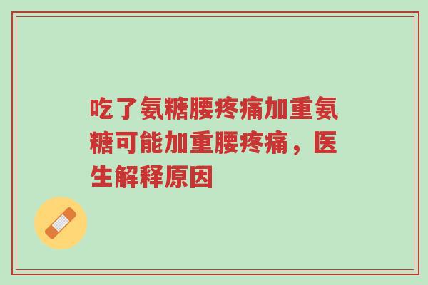 吃了氨糖腰疼痛加重氨糖可能加重腰疼痛,医生解释原因-第1张图片-超越 吃了氨糖腰疼痛加重氨糖可能加重腰疼痛,医生解释原因-第1张图片-超越