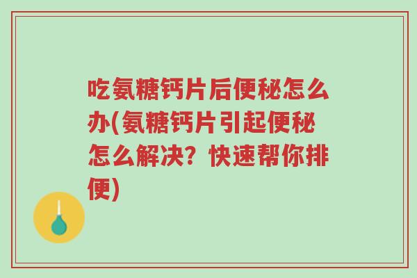 吃氨糖钙片后便秘怎么办(氨糖钙片引起便秘怎么解决?快速帮你排便)-第1张图片-超越 吃氨糖钙片后便秘怎么办(氨糖钙片引起便秘怎么解决?快速帮你排便)-第1张图片-超越