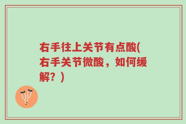 右手往上关节有点酸(右手关节微酸,如何缓解?)-第1张图片-超越 右手往上关节有点酸(右手关节微酸,如何缓解?)-第1张图片-超越