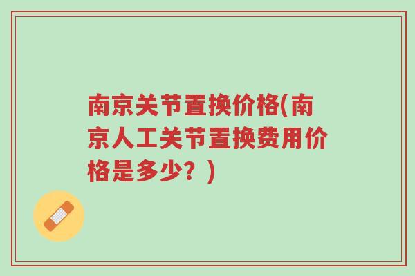 南京关节置换价格(南京人工关节置换费用价格是多少？)-第1张图片-超越