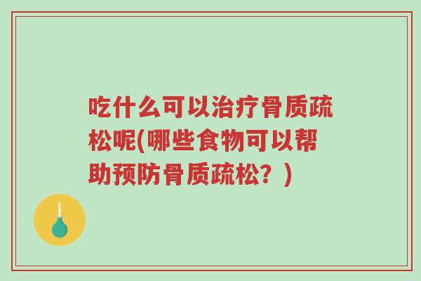 吃什么可以治疗骨质疏松呢(哪些食物可以帮助预防骨质疏松?)-第1张图片-超越 吃什么可以治疗骨质疏松呢(哪些食物可以帮助预防骨质疏松?)-第1张图片-超越