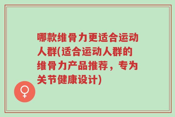 哪款维骨力更适合运动人群(适合运动人群的维骨力产品推荐,专为关节健康设计)-第1张图片-超越 哪款维骨力更适合运动人群(适合运动人群的维骨力产品推荐,专为关节健康设计)-第1张图片-超越