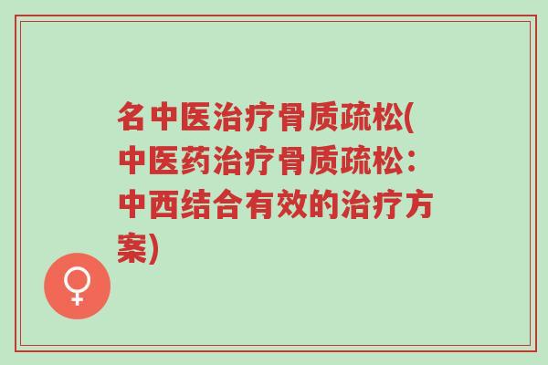 名中医治疗骨质疏松(中医药治疗骨质疏松:中西结合有效的治疗方案)-第1张图片-超越 名中医治疗骨质疏松(中医药治疗骨质疏松:中西结合有效的治疗方案)-第1张图片-超越