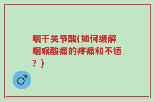 咽干关节酸(如何缓解咽喉酸痛的疼痛和不适?)-第1张图片-超越 咽干关节酸(如何缓解咽喉酸痛的疼痛和不适?)-第1张图片-超越