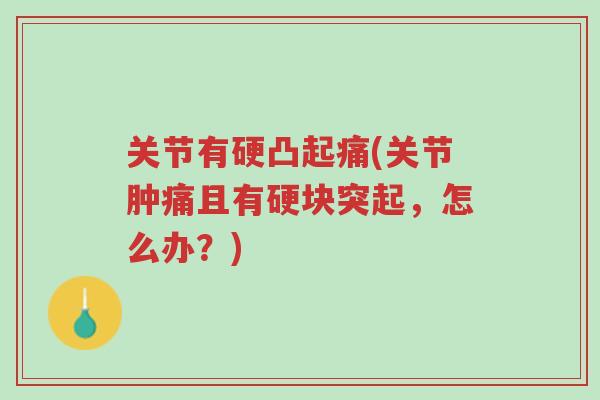 关节有硬凸起痛(关节肿痛且有硬块突起,怎么办?)-第1张图片-超越 关节有硬凸起痛(关节肿痛且有硬块突起,怎么办?)-第1张图片-超越