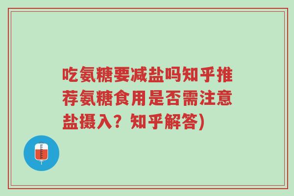 吃氨糖要减盐吗知乎推荐氨糖食用是否需注意盐摄入?知乎解答)-第1张图片-超越 吃氨糖要减盐吗知乎推荐氨糖食用是否需注意盐摄入?知乎解答)-第1张图片-超越