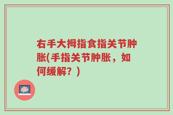 右手大拇指食指关节肿胀(手指关节肿胀,如何缓解?)-第1张图片-超越 右手大拇指食指关节肿胀(手指关节肿胀,如何缓解?)-第1张图片-超越