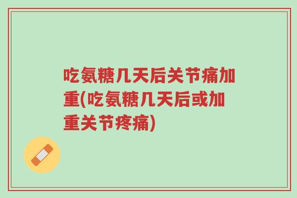 吃氨糖几天后关节痛加重(吃氨糖几天后或加重关节疼痛)-第1张图片-超越 吃氨糖几天后关节痛加重(吃氨糖几天后或加重关节疼痛)-第1张图片-超越