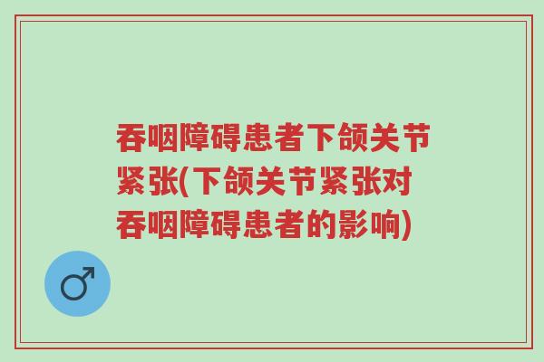 吞咽障碍患者下颌关节紧张(下颌关节紧张对吞咽障碍患者的影响)-第1张图片-超越 吞咽障碍患者下颌关节紧张(下颌关节紧张对吞咽障碍患者的影响)-第1张图片-超越