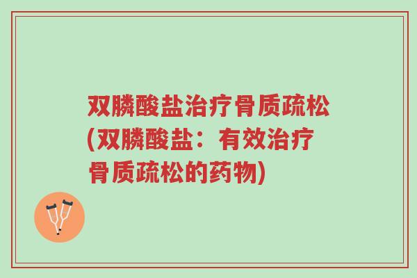 双膦酸盐治疗骨质疏松(双膦酸盐:有效治疗骨质疏松的药物)-第1张图片-超越 双膦酸盐治疗骨质疏松(双膦酸盐:有效治疗骨质疏松的药物)-第1张图片-超越