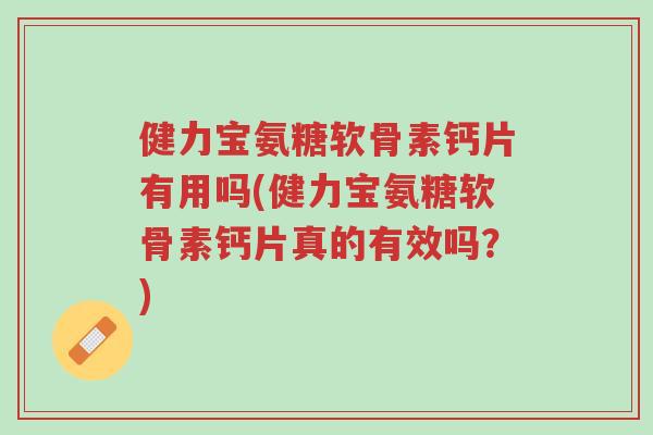 健力宝氨糖软骨素钙片有用吗(健力宝氨糖软骨素钙片真的有效吗？)-第1张图片-超越