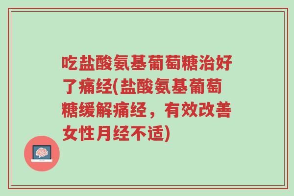 吃盐酸氨基葡萄糖治好了痛经(盐酸氨基葡萄糖缓解痛经,有效改善女性月经不适)-第1张图片-超越 吃盐酸氨基葡萄糖治好了痛经(盐酸氨基葡萄糖缓解痛经,有效改善女性月经不适)-第1张图片-超越