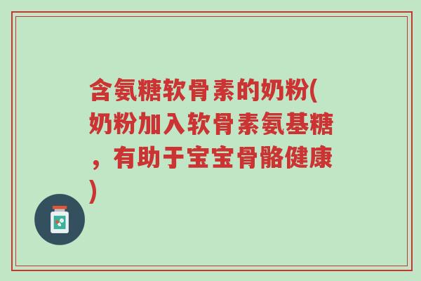 含氨糖软骨素的奶粉(奶粉加入软骨素氨基糖,有助于宝宝骨骼健康)-第1张图片-超越 含氨糖软骨素的奶粉(奶粉加入软骨素氨基糖,有助于宝宝骨骼健康)-第1张图片-超越