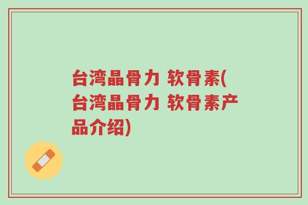 台湾晶骨力 软骨素(台湾晶骨力 软骨素产品介绍)-第1张图片-超越 台湾晶骨力 软骨素(台湾晶骨力 软骨素产品介绍)-第1张图片-超越