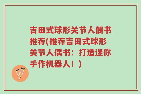 吉田式球形关节人偶书推荐(推荐吉田式球形关节人偶书:打造迷你手作机器人!)-第1张图片-超越 吉田式球形关节人偶书推荐(推荐吉田式球形关节人偶书:打造迷你手作机器人!)-第1张图片-超越