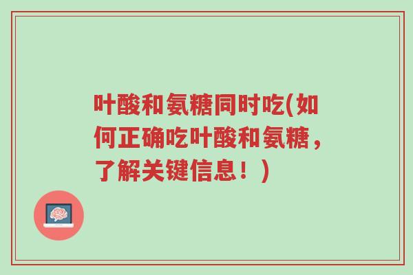 叶酸和氨糖同时吃(如何正确吃叶酸和氨糖,了解关键信息!)-第1张图片-超越 叶酸和氨糖同时吃(如何正确吃叶酸和氨糖,了解关键信息!)-第1张图片-超越