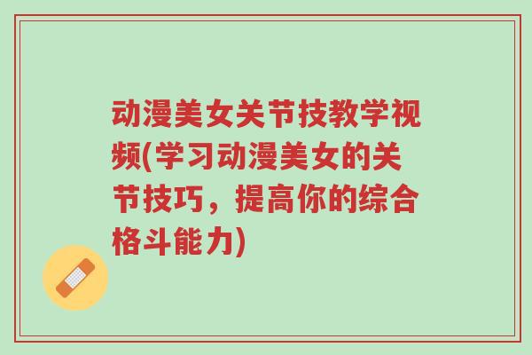 动漫美女关节技教学视频(学习动漫美女的关节技巧,提高你的综合格斗能力)-第1张图片-超越 动漫美女关节技教学视频(学习动漫美女的关节技巧,提高你的综合格斗能力)-第1张图片-超越
