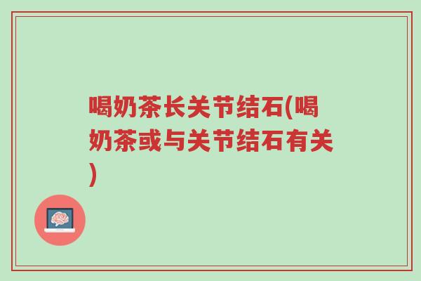 喝奶茶长关节结石(喝奶茶或与关节结石有关)-第1张图片-超越 喝奶茶长关节结石(喝奶茶或与关节结石有关)-第1张图片-超越