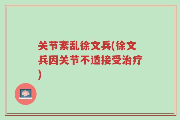 关节紊乱徐文兵(徐文兵因关节不适接受治疗)-第1张图片-超越 关节紊乱徐文兵(徐文兵因关节不适接受治疗)-第1张图片-超越