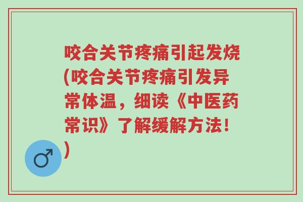 咬合关节疼痛引起发烧(咬合关节疼痛引发异常体温，细读《中医药常识》了解缓解方法！)-第1张图片-超越
