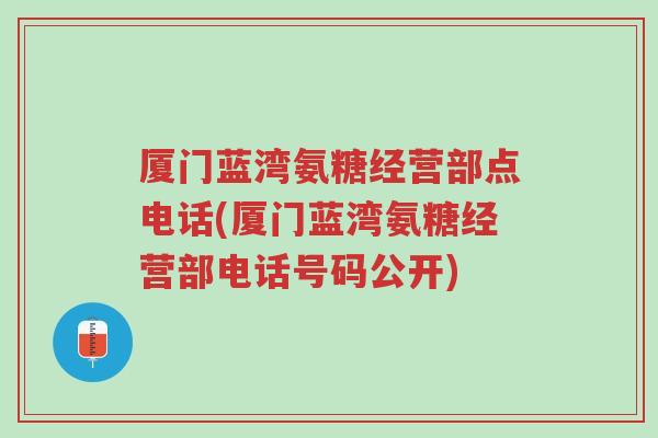 厦门蓝湾氨糖经营部点电话(厦门蓝湾氨糖经营部电话号码公开)-第1张图片-超越 厦门蓝湾氨糖经营部点电话(厦门蓝湾氨糖经营部电话号码公开)-第1张图片-超越