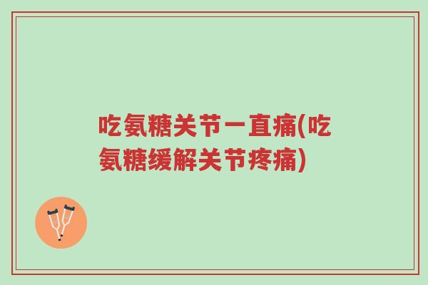 吃氨糖关节一直痛(吃氨糖缓解关节疼痛)-第1张图片-超越 吃氨糖关节一直痛(吃氨糖缓解关节疼痛)-第1张图片-超越