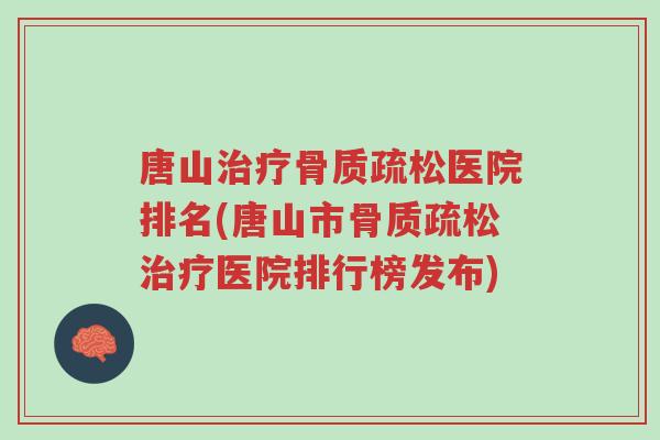 唐山治疗骨质疏松医院排名(唐山市骨质疏松治疗医院排行榜发布)-第1张图片-超越 唐山治疗骨质疏松医院排名(唐山市骨质疏松治疗医院排行榜发布)-第1张图片-超越