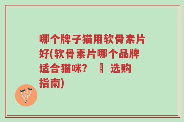 哪个牌子猫用软骨素片好(软骨素片哪个品牌适合猫咪? – 选购指南)-第1张图片-超越 哪个牌子猫用软骨素片好(软骨素片哪个品牌适合猫咪? – 选购指南)-第1张图片-超越