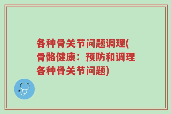 各种骨关节问题调理(骨骼健康:预防和调理各种骨关节问题)-第1张图片-超越 各种骨关节问题调理(骨骼健康:预防和调理各种骨关节问题)-第1张图片-超越