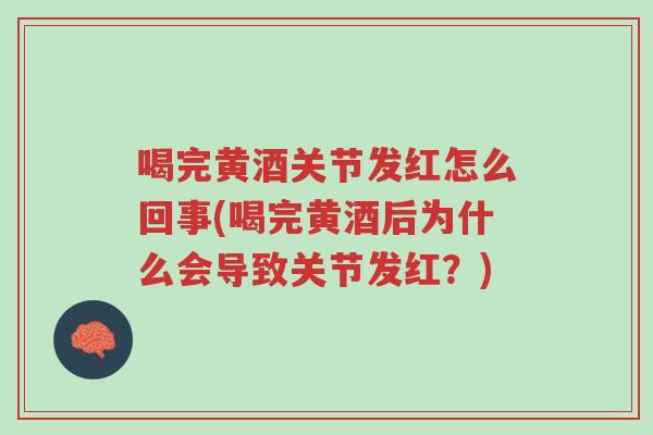 喝完黄酒关节发红怎么回事(喝完黄酒后为什么会导致关节发红?)-第1张图片-超越 喝完黄酒关节发红怎么回事(喝完黄酒后为什么会导致关节发红?)-第1张图片-超越