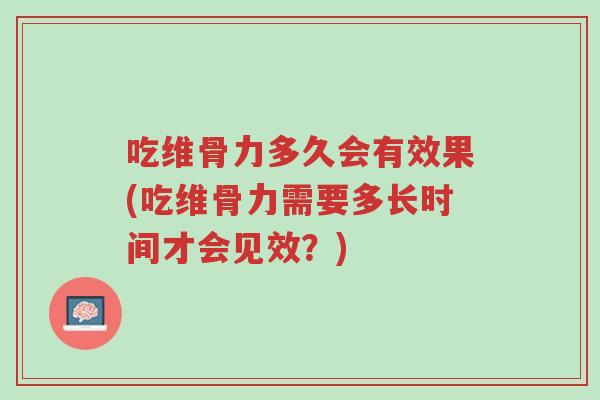 吃维骨力多久会有效果(吃维骨力需要多长时间才会见效？)-第1张图片-超越