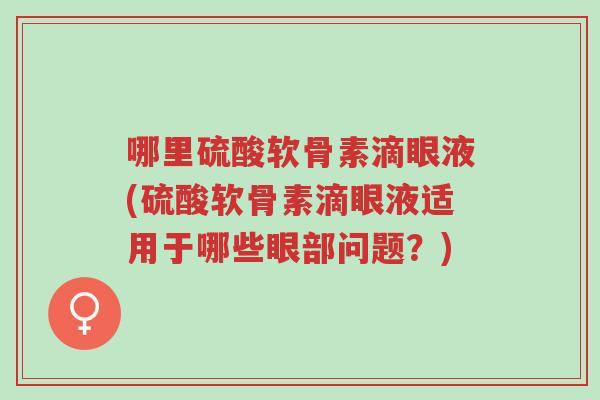 哪里硫酸软骨素滴眼液(硫酸软骨素滴眼液适用于哪些眼部问题?)-第1张图片-超越 哪里硫酸软骨素滴眼液(硫酸软骨素滴眼液适用于哪些眼部问题?)-第1张图片-超越