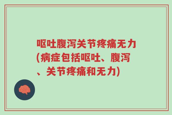 呕吐腹泻关节疼痛无力(病症包括呕吐、腹泻、关节疼痛和无力)-第1张图片-超越
