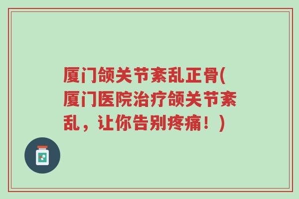厦门颌关节紊乱正骨(厦门医院治疗颌关节紊乱,让你告别疼痛!)-第1张图片-超越 厦门颌关节紊乱正骨(厦门医院治疗颌关节紊乱,让你告别疼痛!)-第1张图片-超越