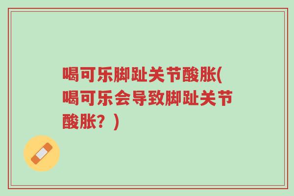 喝可乐脚趾关节酸胀(喝可乐会导致脚趾关节酸胀？)-第1张图片-超越