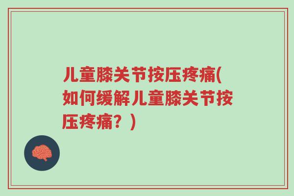 儿童膝关节按压疼痛(如何缓解儿童膝关节按压疼痛?)-第1张图片-超越 儿童膝关节按压疼痛(如何缓解儿童膝关节按压疼痛?)-第1张图片-超越