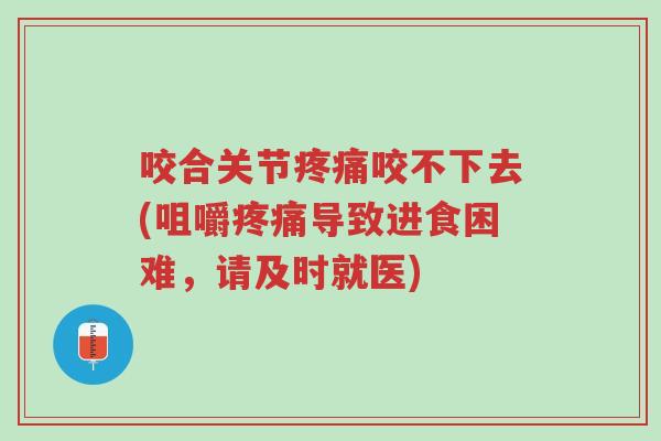 咬合关节疼痛咬不下去(咀嚼疼痛导致进食困难,请及时就医)-第1张图片-超越 咬合关节疼痛咬不下去(咀嚼疼痛导致进食困难,请及时就医)-第1张图片-超越