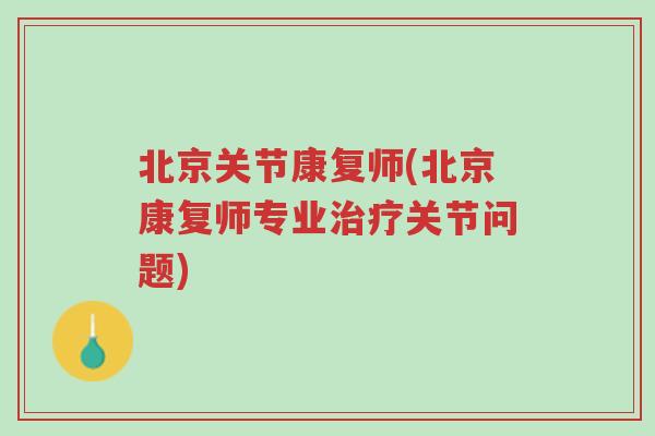 北京关节康复师(北京康复师专业治疗关节问题)-第1张图片-超越