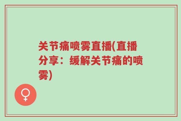 关节痛喷雾直播(直播分享:缓解关节痛的喷雾)-第1张图片-超越 关节痛喷雾直播(直播分享:缓解关节痛的喷雾)-第1张图片-超越