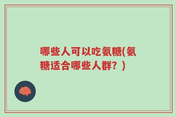 哪些人可以吃氨糖(氨糖适合哪些人群?)-第1张图片-超越 哪些人可以吃氨糖(氨糖适合哪些人群?)-第1张图片-超越